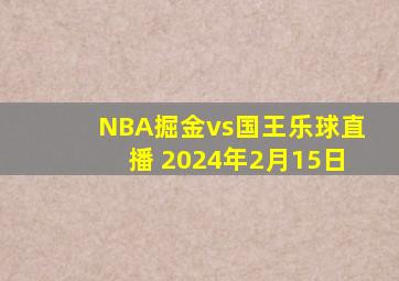 NBA掘金vs国王乐球直播 2024年2月15日